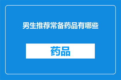 男生推荐常备药品有哪些(男生常备药品清单：哪些必备药物是您不可忽视的？)