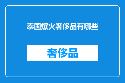 泰国爆火奢侈品有哪些(泰国爆火的奢侈品清单：哪些品牌在泰国市场上大放异彩？)