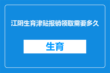 江阴生育津贴报销领取需要多久(江阴生育津贴报销领取需要多久？)