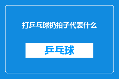 打乒乓球扔拍子代表什么(打乒乓球时扔拍子的行为背后蕴含着哪些深层含义？)