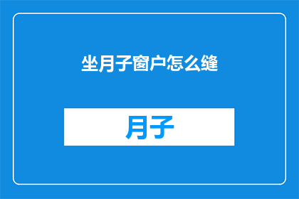 坐月子窗户怎么缝(如何正确缝制坐月子期间的窗户？)