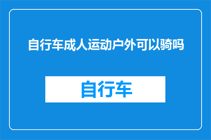 自行车成人运动户外可以骑吗(在户外进行自行车成人运动是否适宜？)