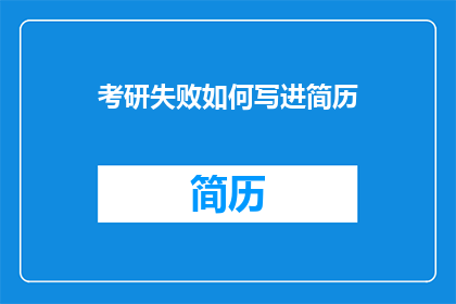 考研失败如何写进简历(考研失败：如何将这一挫折转化为简历上的亮点？)