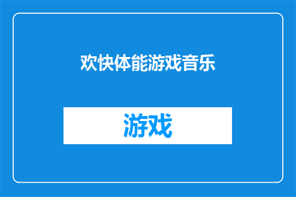 欢快体能游戏音乐(欢快体能游戏音乐是否适合作为疑问句类型的长标题？)