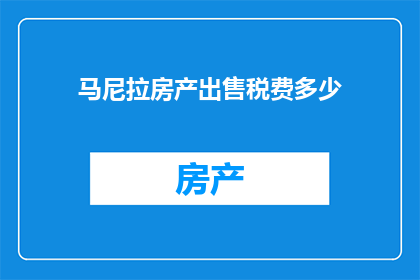 马尼拉房产出售税费多少(马尼拉房产出售时需缴纳的税费是多少？)