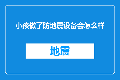 小孩做了防地震设备会怎么样(如果小孩制作了防地震设备，会发生什么？)