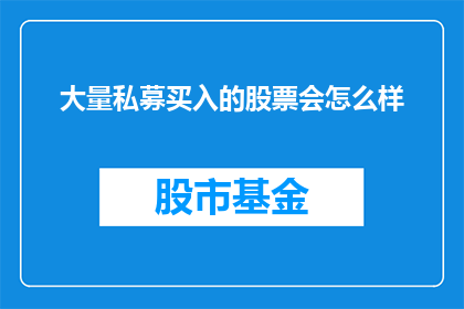 大量私募买入的股票会怎么样(大量私募资金涌入，这些股票将如何应对？)