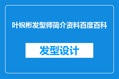 叶祝彬发型师简介资料百度百科(叶祝彬发型师的百度百科简介资料是否详尽？)