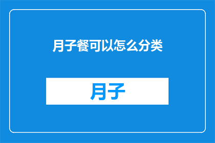 月子餐可以怎么分类(如何对月子餐进行有效分类？)