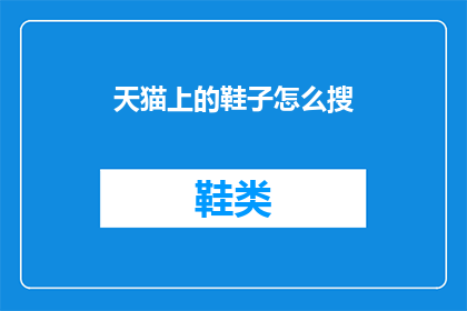 天猫上的鞋子怎么搜(如何高效搜索天猫上的鞋子？)