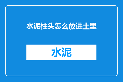 水泥柱头怎么放进土里(如何将水泥柱头安全地植入土壤中？)