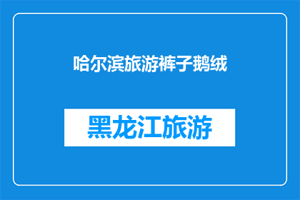 哈尔滨旅游裤子鹅绒(哈尔滨旅游必穿之选：鹅绒裤子，保暖又时尚？)