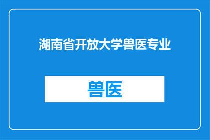 湖南省开放大学兽医专业(湖南省开放大学是否提供兽医专业课程？)