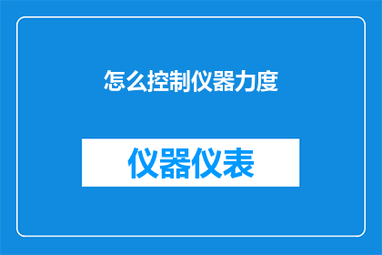 怎么控制仪器力度(如何精确控制仪器的力度？)