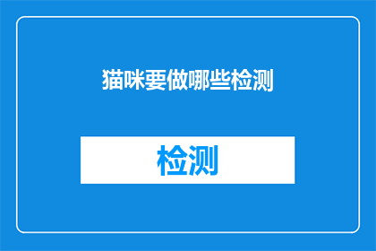猫咪要做哪些检测(猫咪健康检测的重要性：您应该为您的爱宠进行哪些关键检查？)