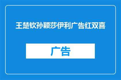 王楚钦孙颖莎伊利广告红双喜(王楚钦孙颖莎与伊利携手，红双喜广告引发热议，他们共同代言的这一品牌究竟有何魅力？)