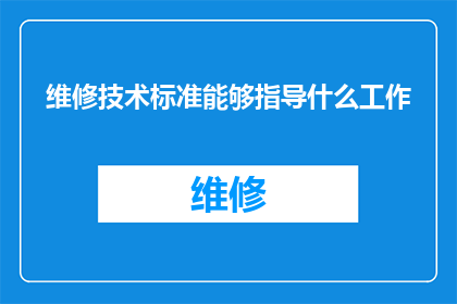 维修技术标准能够指导什么工作(维修技术标准如何指导工作？)