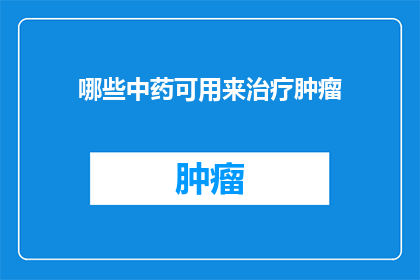 哪些中药可用来治疗肿瘤(哪些中药能助力肿瘤治疗？)
