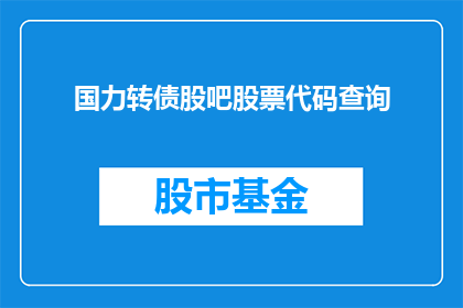 国力转债股吧股票代码查询(如何查询国力转债的股吧股票代码？)