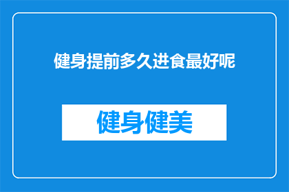健身提前多久进食最好呢(健身前的最佳进食时间是什么时候？)