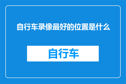 自行车录像最好的位置是什么(最佳视角：自行车录像的理想拍摄位置是哪里？)