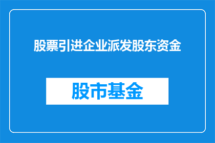 股票引进企业派发股东资金(企业如何通过股票引进股东资金？)