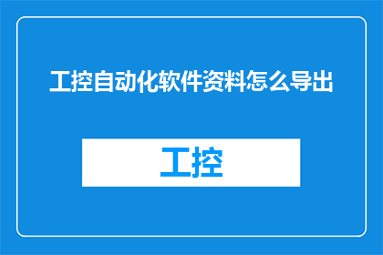 工控自动化软件资料怎么导出(如何高效导出工控自动化软件的关键数据？)