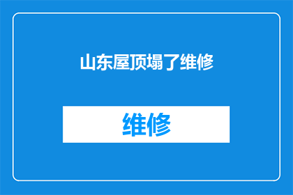 山东屋顶塌了维修(山东屋顶坍塌事件：何时修复？)