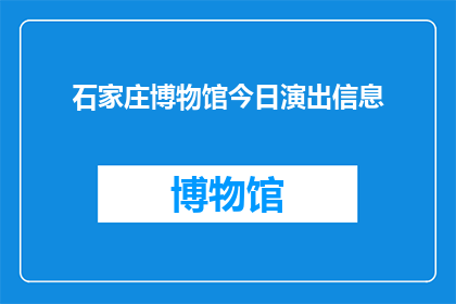 石家庄博物馆今日演出信息(石家庄博物馆今日演出信息是否已公布？)