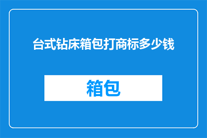 台式钻床箱包打商标多少钱(台式钻床箱包打商标的费用是多少？)