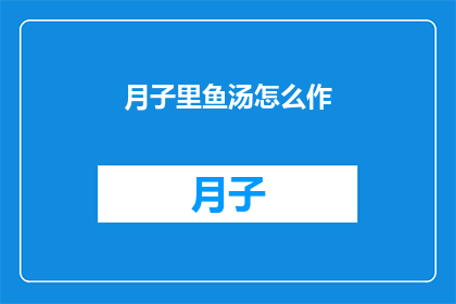 月子里鱼汤怎么作(月子期间如何制作美味鱼汤？)