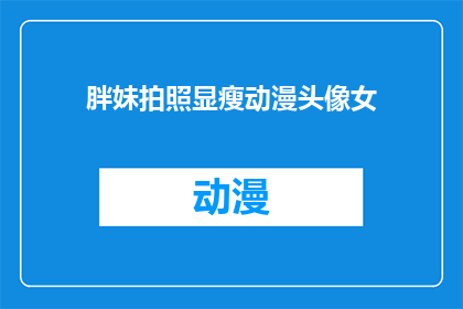 胖妹拍照显瘦动漫头像女(如何通过动漫头像展现瘦削身材？)