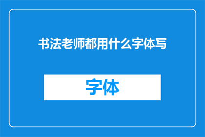 书法老师都用什么字体写(书法老师究竟偏爱哪种字体进行书写？)