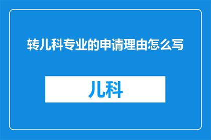 转儿科专业的申请理由怎么写(如何撰写一个引人注目的申请理由，以吸引儿科专业领域的注意？)