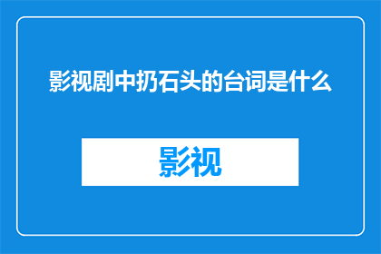 影视剧中扔石头的台词是什么(影视剧中扔石头的台词是什么？)