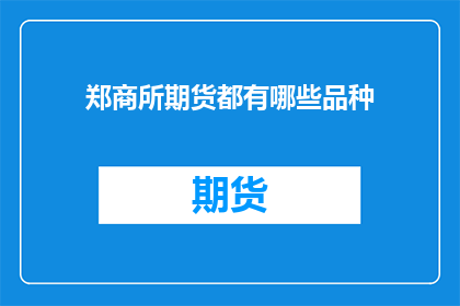 郑商所期货都有哪些品种(郑商所期货市场究竟涵盖了哪些品种？)