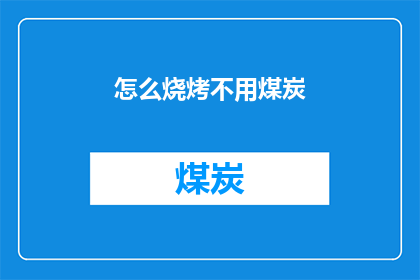 怎么烧烤不用煤炭(如何实现烧烤的环保新风尚：告别煤炭，拥抱清洁能源？)