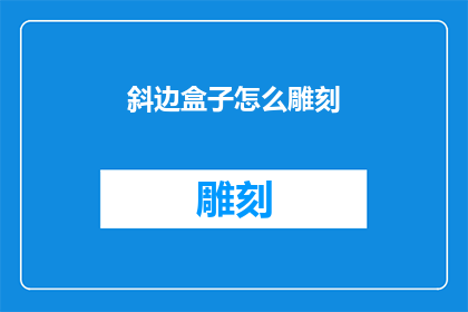 斜边盒子怎么雕刻(如何雕刻出精致的斜边盒子？)