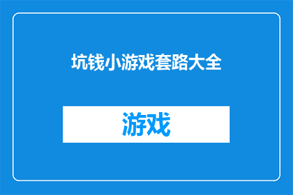 坑钱小游戏套路大全(如何识别并避免落入那些诱人的坑钱小游戏陷阱？)