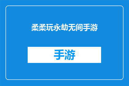 柔柔玩永劫无间手游(柔柔是否在玩永劫无间手游？)