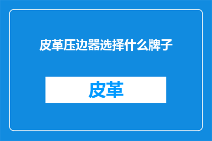 皮革压边器选择什么牌子(选择哪个品牌的皮革压边器？)