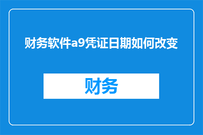 财务软件a9凭证日期如何改变(如何修改财务软件a9的凭证日期？)