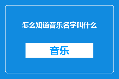 怎么知道音乐名字叫什么(如何识别音乐名称的奥秘？)