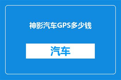 神影汽车GPS多少钱(神影汽车GPS的价格是多少？)