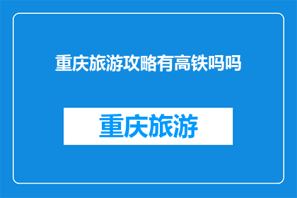 重庆旅游攻略有高铁吗吗(重庆旅游攻略：探索这座山城，是否便捷通过高铁抵达？)