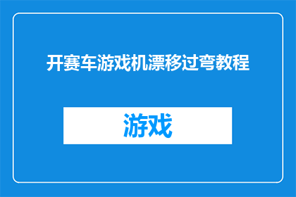 开赛车游戏机漂移过弯教程(如何精通赛车游戏机漂移技巧，掌握过弯的完美艺术？)
