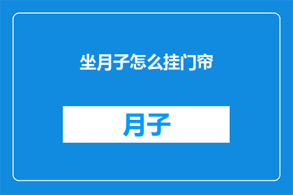 坐月子怎么挂门帘(如何正确挂门帘以促进坐月子期间的舒适与卫生？)