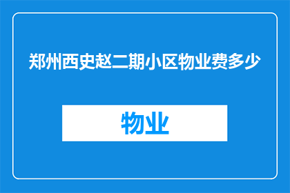 郑州西史赵二期小区物业费多少(郑州西史赵二期小区物业费是多少？)