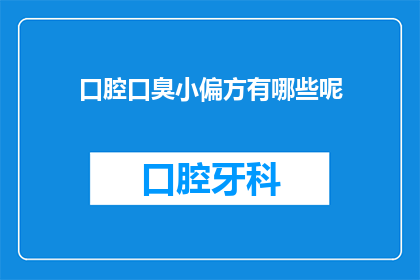 口腔口臭小偏方有哪些呢(您是否寻找过解决口腔口臭的简单方法？探索这些小偏方，看看它们是否能为您带来清新口气)