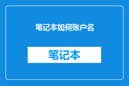 笔记本如何账户名(如何正确设置并管理你的笔记本账户名？)